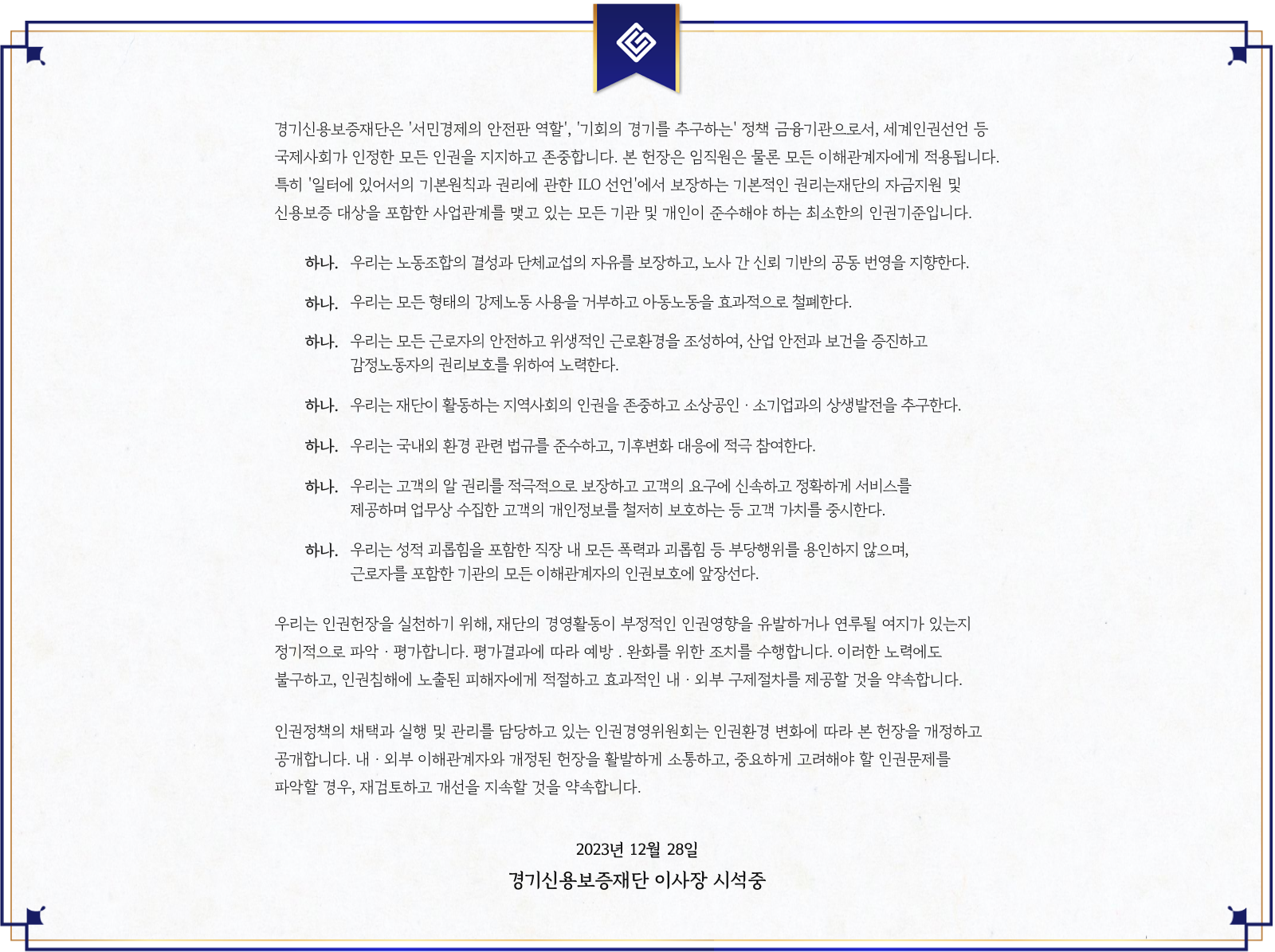 경기신용보증재단 인권경영 선언문. 재단은 세계인권선언 및 국제기준에 따라 모든 인권을 지지하고 존중하며, 노동조합의 결성과 단체교섭의 자유 보장, 강제노동 및 아동노동 금지, 산업안전 보장, 지역사회 상생, 환경 보호, 고객 인권 보호, 직장 내 괴롭힘 금지 등을 선언함. 인권침해 발생 시 구제절차를 제공하고 개선을 약속함. 2023년 12월 28일, 경기신용보증재단 이사장 시석중